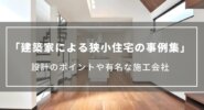 【建築家による狭小住宅の事例集】設計のポイントや有名な施工会社について