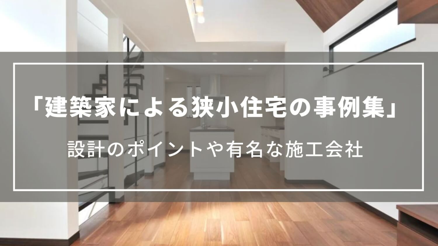 【建築家による狭小住宅の事例集】設計のポイントや有名な施工会社について