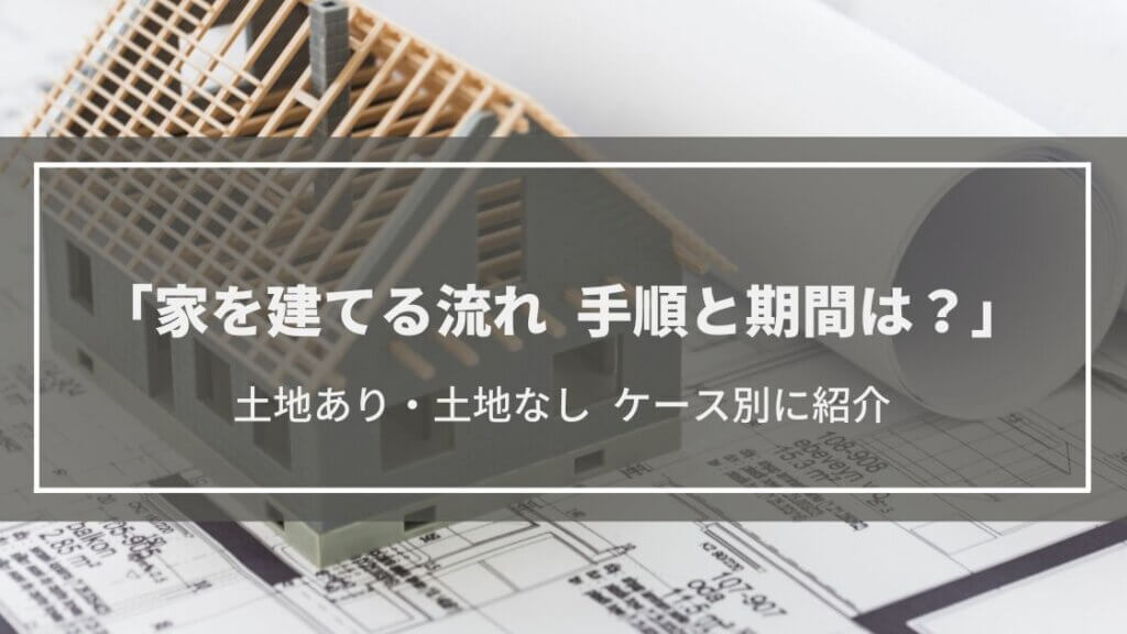 【家を建てる流れ】手順と期間は?土地あり・なしケース別解説|まず何から?Q&Aで紹介