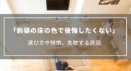 【新築の床の色で後悔したくない】選び方やフローリングの色で失敗する原因