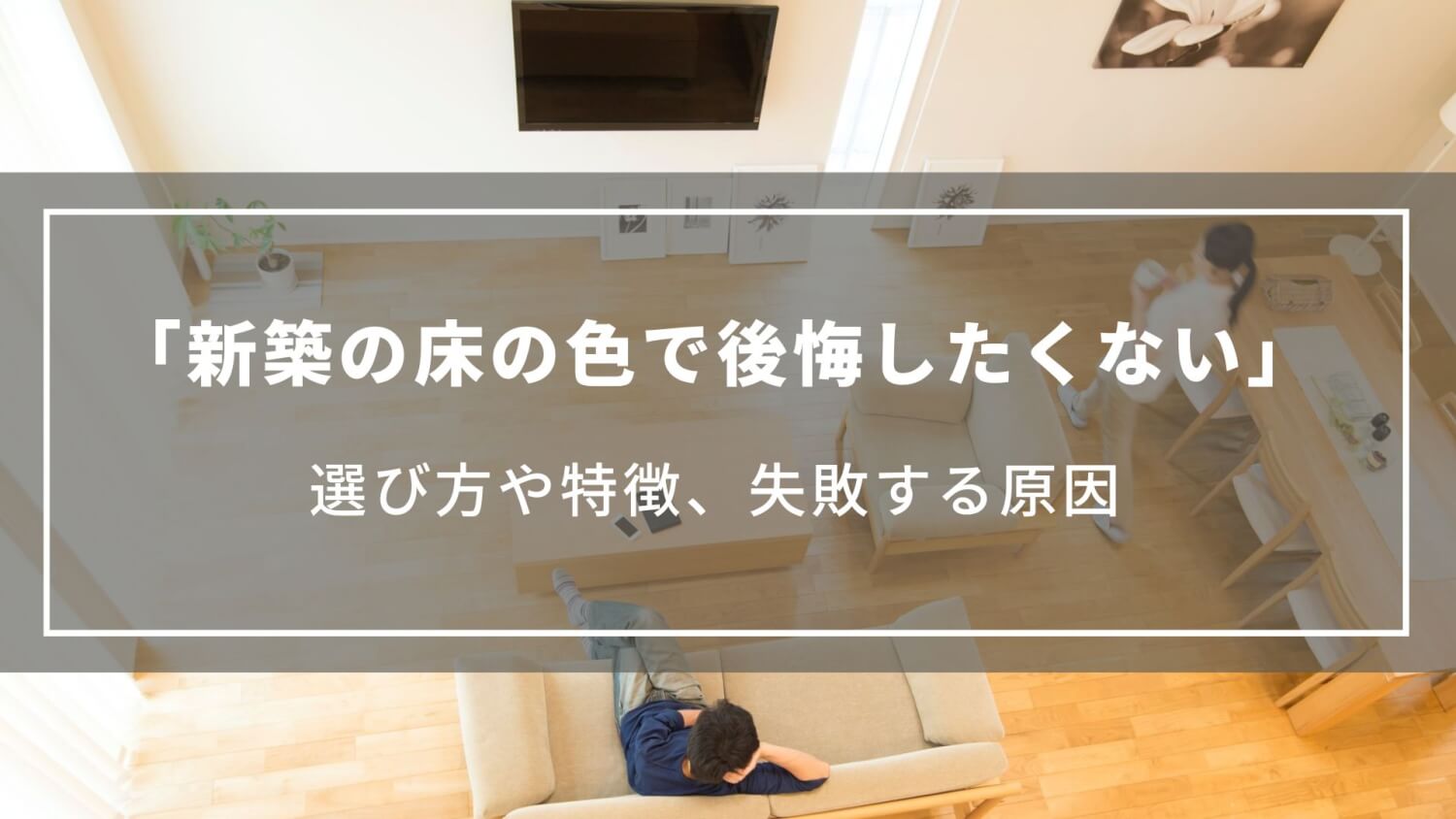 【新築の床の色で後悔したくない】選び方やフローリングの色で失敗する原因