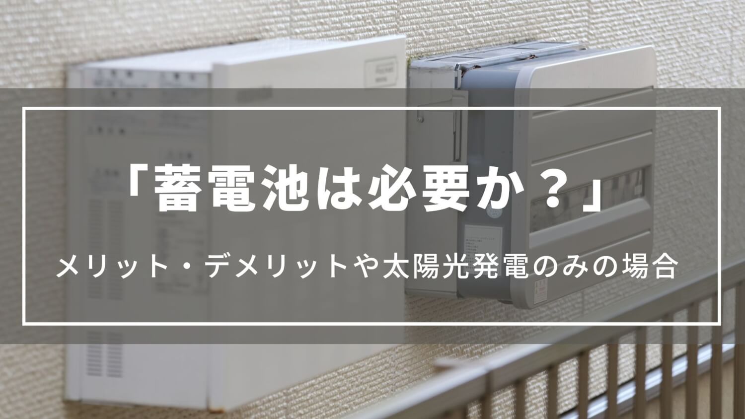 【蓄電池は必要か？】メリット・デメリットや蓄電池なし太陽光発電のみの場合について