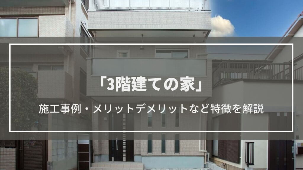 【3階建ての家】5つの施工事例紹介│メリット・デメリットや間取りのポイント、高さや建築費用などの疑問も解決