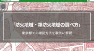 【防火地域・準防火地域の調べ方】マップで確認する方法を東京都を事例にして解説