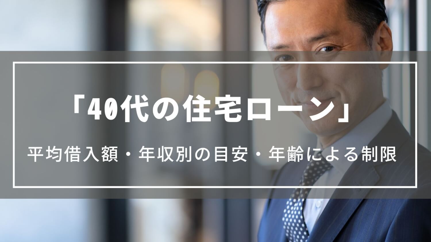 【40代の住宅ローンの平均借入額や年収別の目安は？】年齢による制限や3000万・4000万のシミュレーション