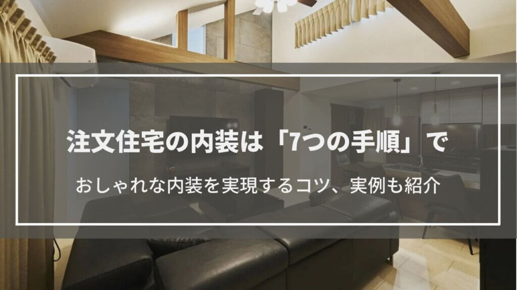 注文住宅の内装。決め方は「7つの手順で」 おしゃれなデザインの内装を実現するポイント・注意点、実例も紹介