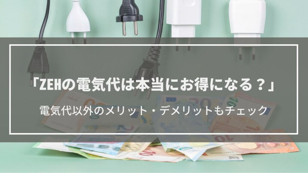 ZEHの電気代・光熱費。実際お得になるの？電気代以外のメリット・デメリットもチェック！