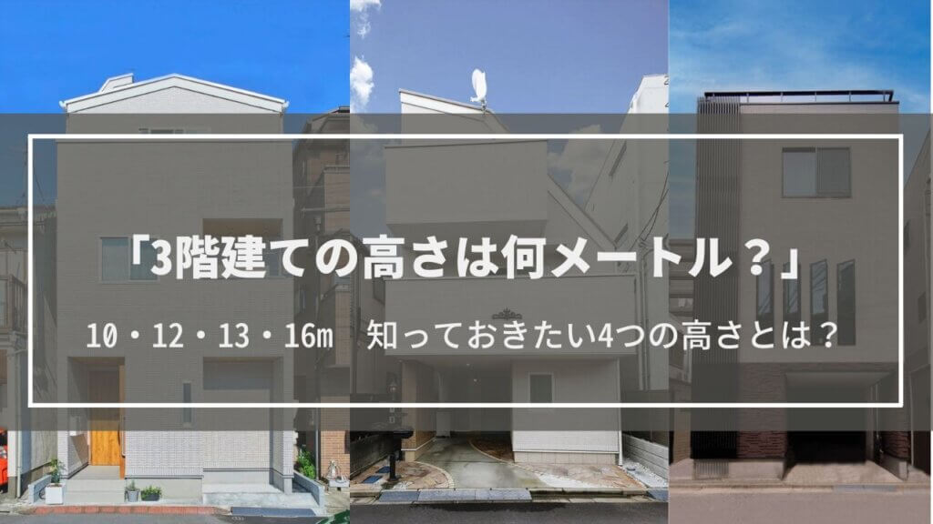 3階建ての高さは何メートル?10・12・13・16m知っておきたい4つの高さとは?法令・高さを感じる方法・メリットデメリットも解説