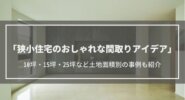 狭小住宅のおしゃれな間取りアイデア13選│10坪・15坪・25坪など土地面積別の事例も紹介