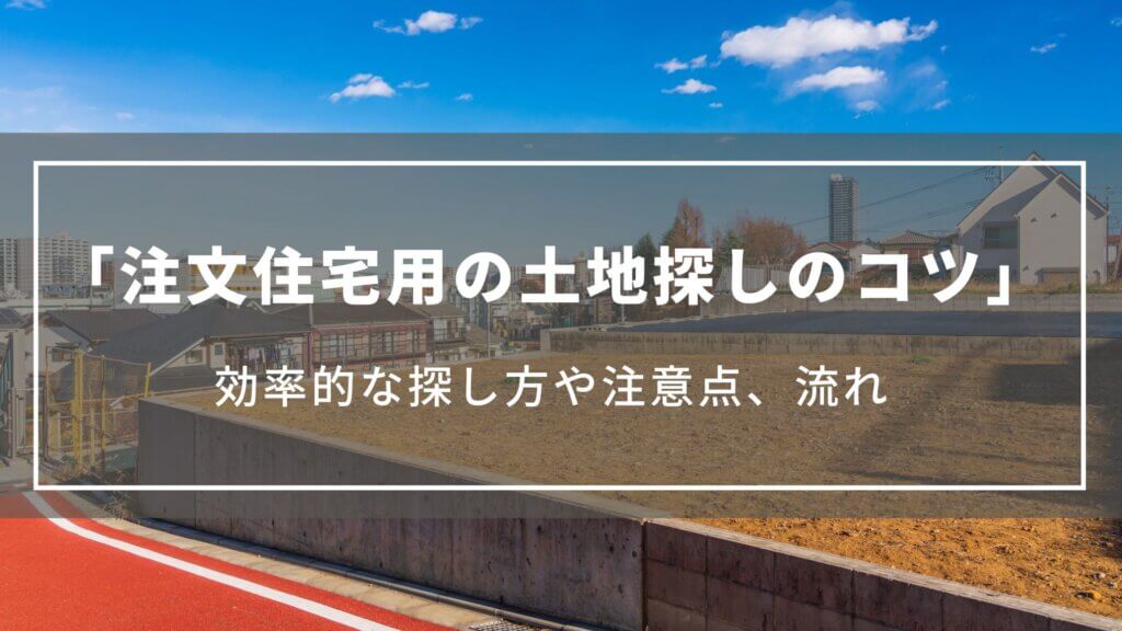 【注文住宅用の土地探しのコツ】効率的な探し方や注意点、ハウスメーカーに依頼するメリットについて