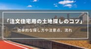 【注文住宅用の土地探しのコツ】効率的な探し方や注意点、ハウスメーカーに依頼するメリットについて