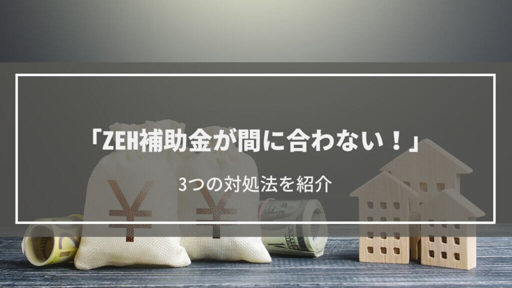 「ZEH補助金が間に合わない！」3つの対処法を紹介│2024年の補助金利用も検討