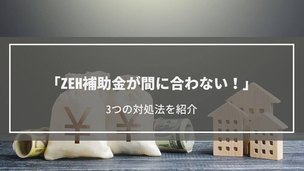 「ZEH補助金が間に合わない！」3つの対処法を紹介│2024年の補助金利用も検討