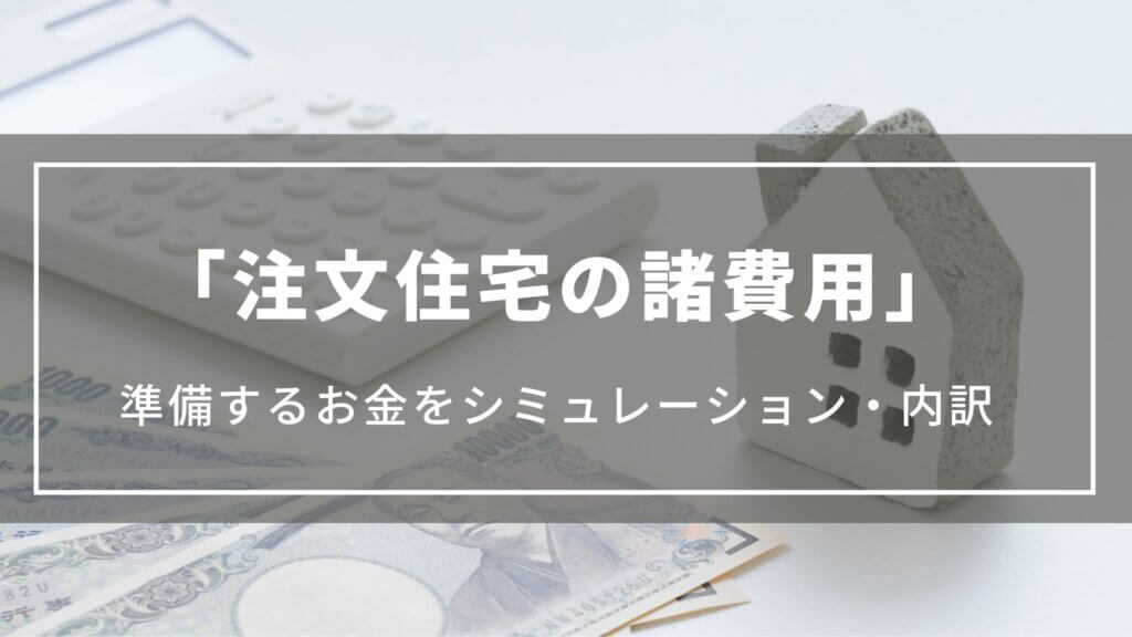 【注文住宅の諸費用】内訳やシミュレーションで準備するお金を確認、払えない場合の対応策