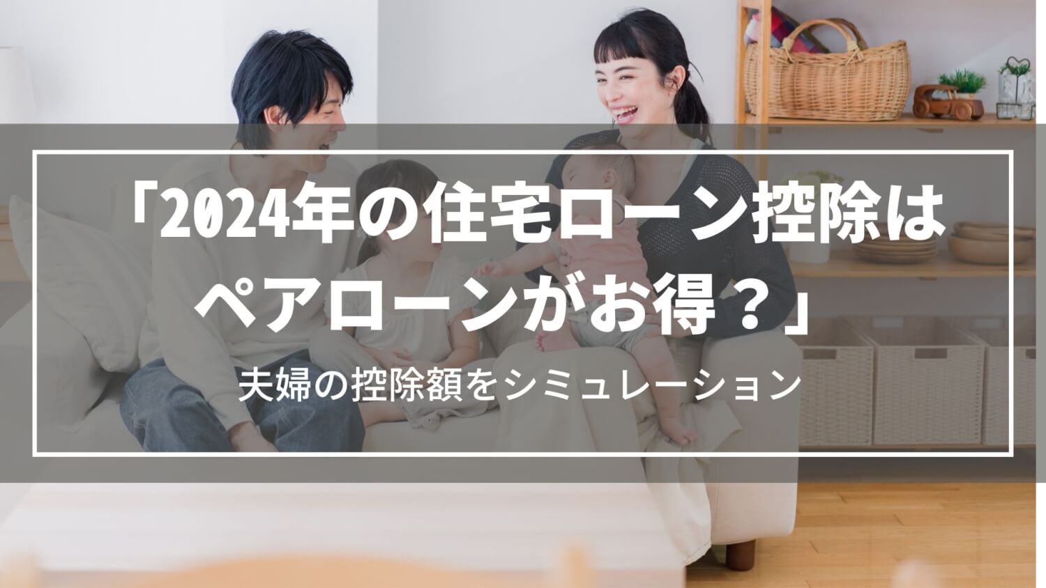2024年の住宅ローン控除はペアローンがお得？夫婦の控除額をシミュレーション