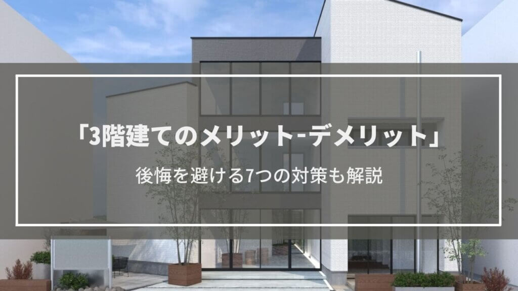 【3階建て】5つのメリットと6つのデメリット紹介│後悔する瞬間への対策も解説