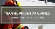 防火地域と準防火地域がまたがる場合の法規制を図解でわかりやすく解説
