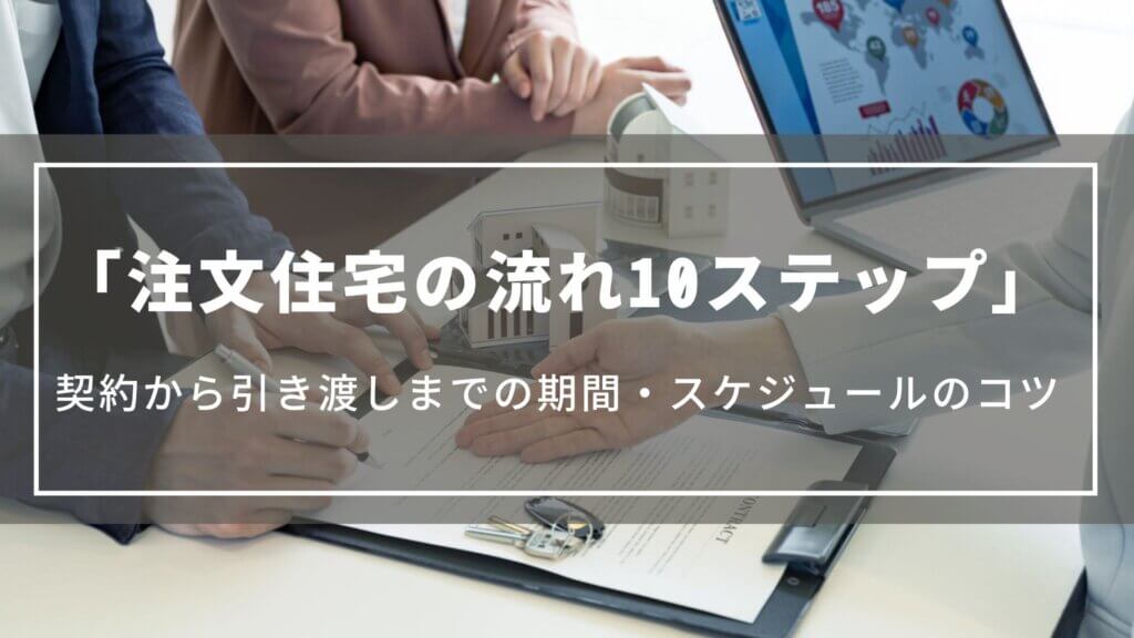 【注文住宅の流れ10ステップ】契約から引き渡しまでの期間やスケジュールの組み方のコツ