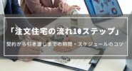 【注文住宅の流れ10ステップ】契約から引き渡しまでの期間やスケジュールの組み方のコツ