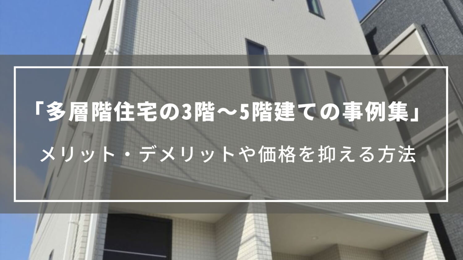【多層階住宅の3階～5階建ての事例集】メリット・デメリットや価格を抑える方法