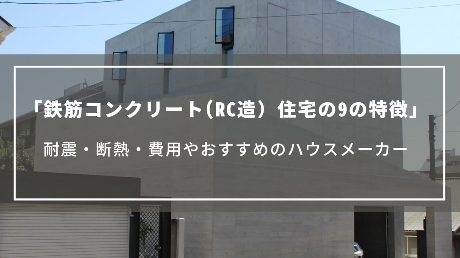 鉄筋コンクリート(RC造）住宅の9の特徴｜耐震・断熱・費用やおすすめのハウスメーカーについて