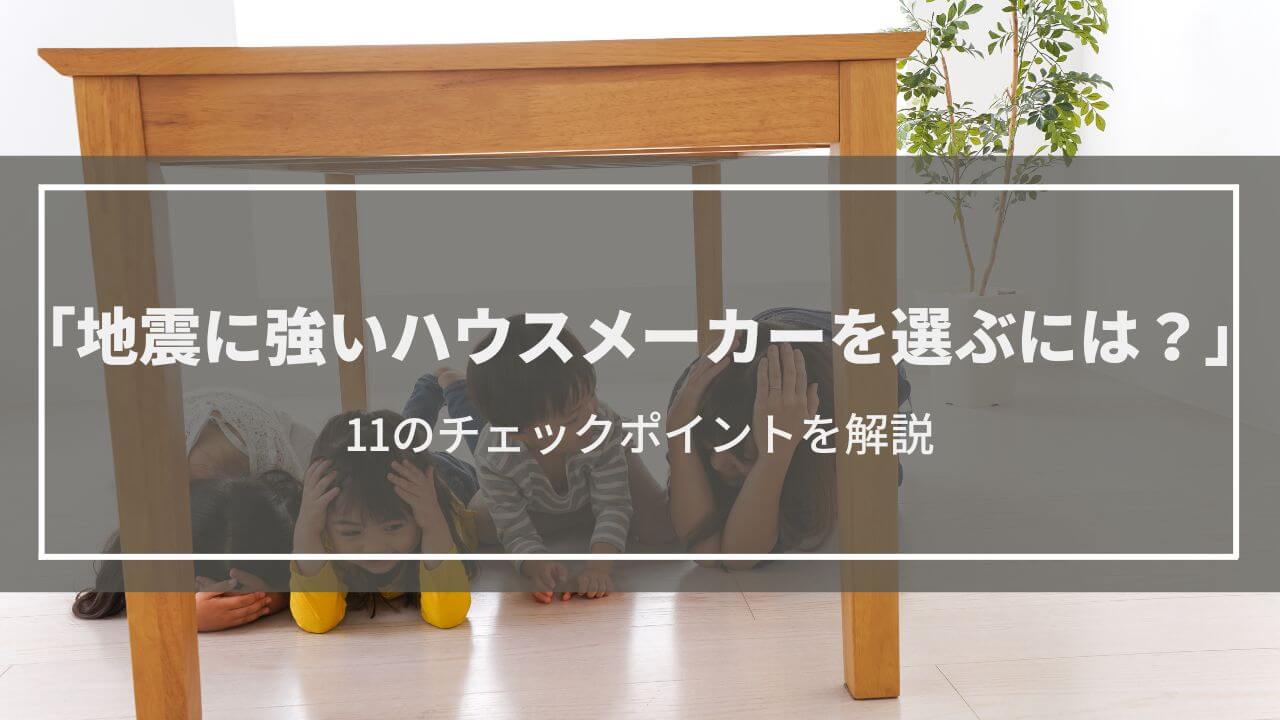 地震に強いハウスメーカーの選び方11のチェックポイント