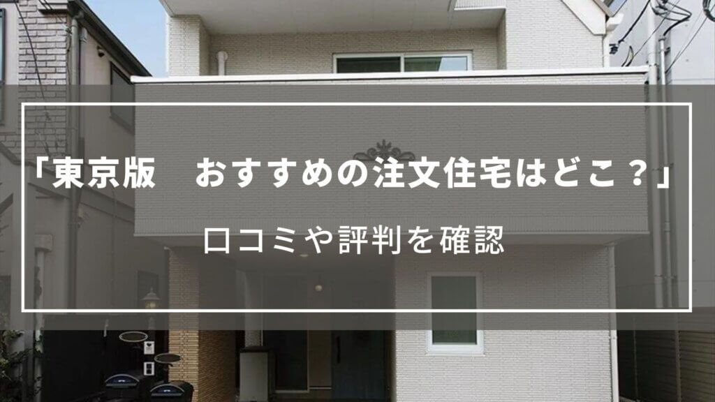 【東京】注文住宅がおすすめのハウスメーカーはどこ？口コミや評判を確認