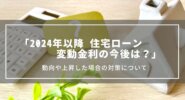 【2024年以降】住宅ローン変動金利の今後は？動向や上昇した場合の対策について