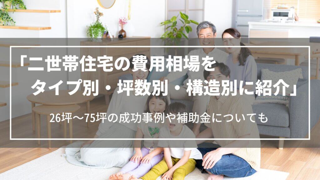 二世帯住宅の費用相場を「タイプ別・坪数別・構造別」に紹介|26坪~75坪の成功事例や補助金について