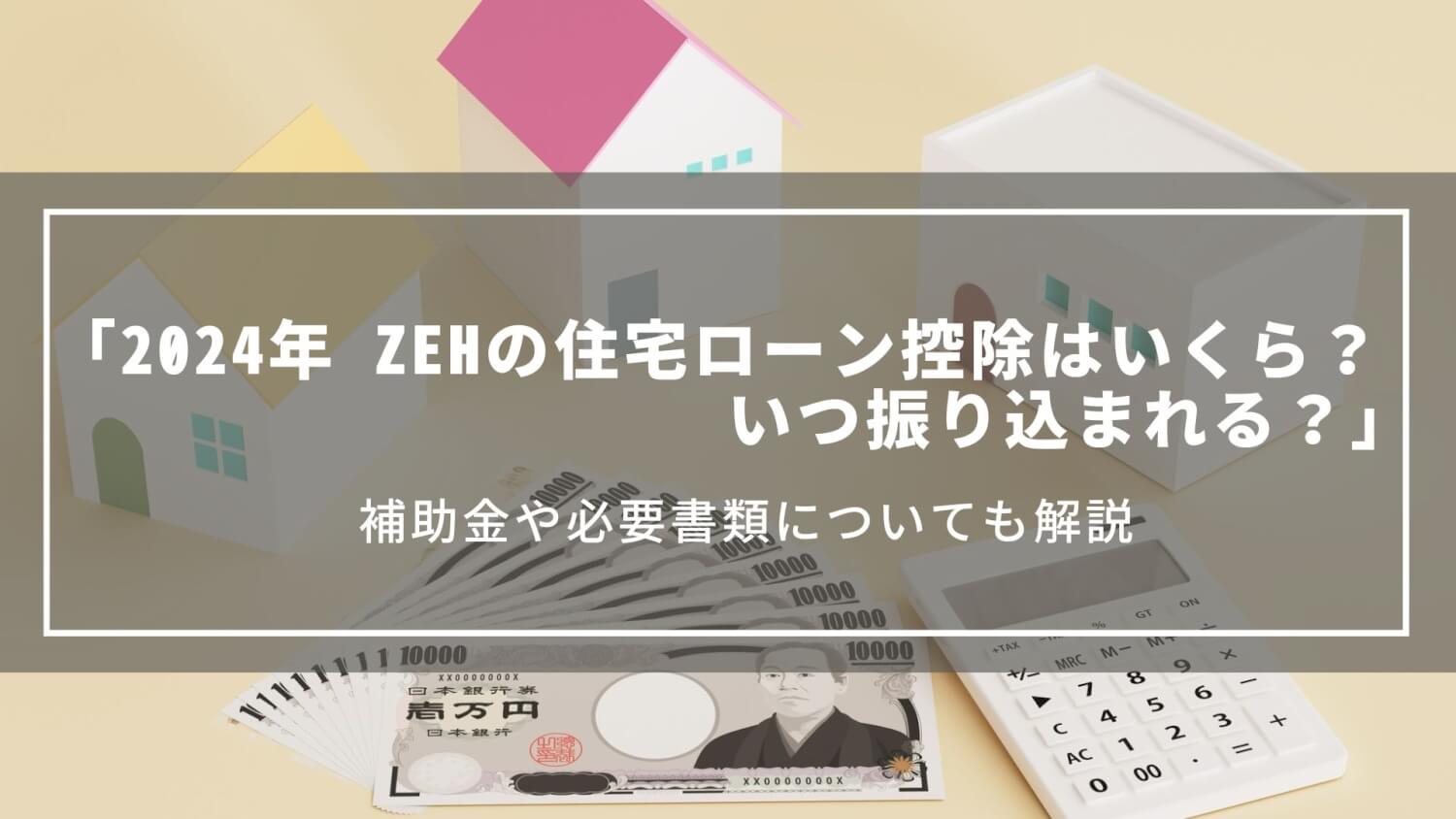 【2024年】ZEHの住宅ローン控除はいくら？還付金はいつ振り込まれるのか、補助金や必要書類について解説