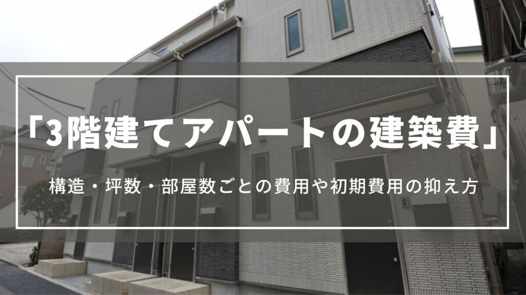 3階建てアパートの建築費｜構造・坪数・部屋数ごとの費用や初期費用の抑え方、成功させるコツ