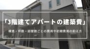3階建てアパートの建築費｜構造・坪数・部屋数ごとの費用や初期費用の抑え方、成功させるコツ