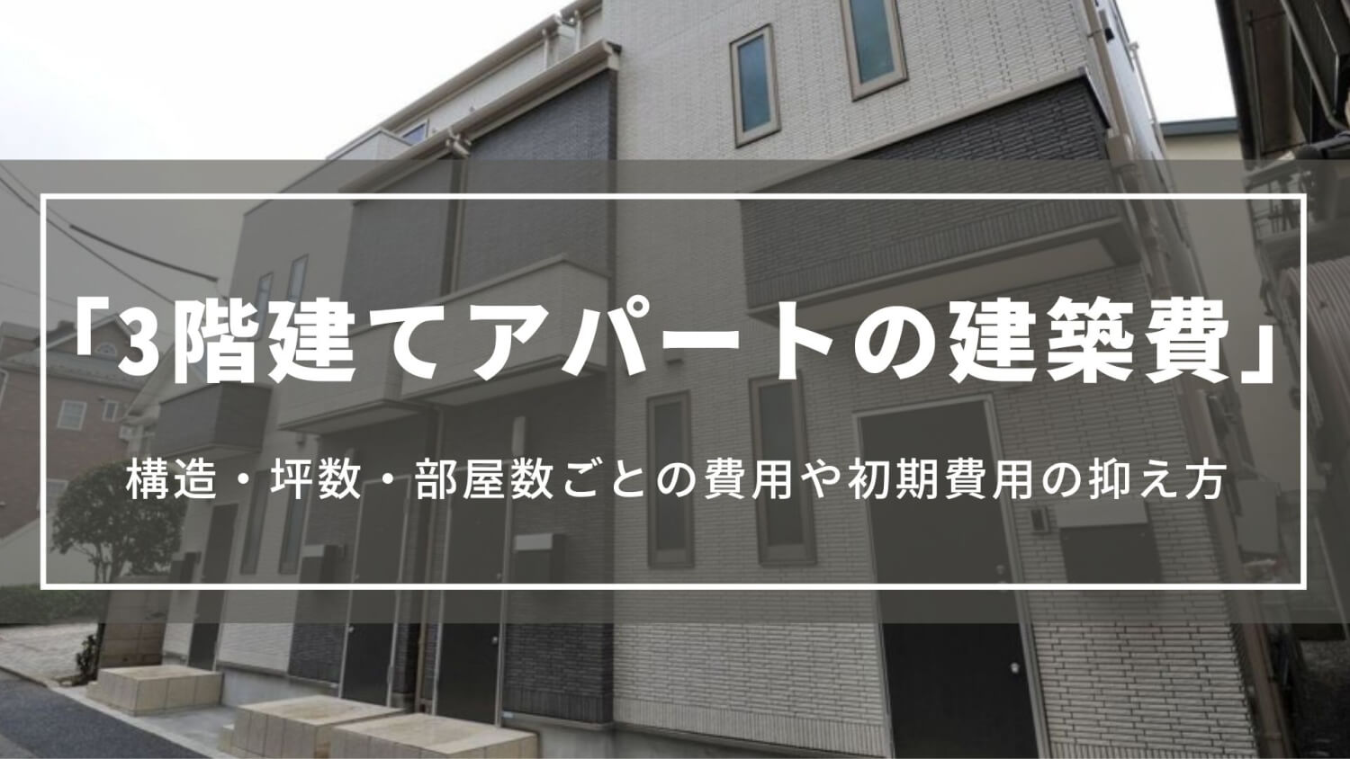 3階建てアパートの建築費｜構造・坪数・部屋数ごとの費用や初期費用の抑え方、成功させるコツ