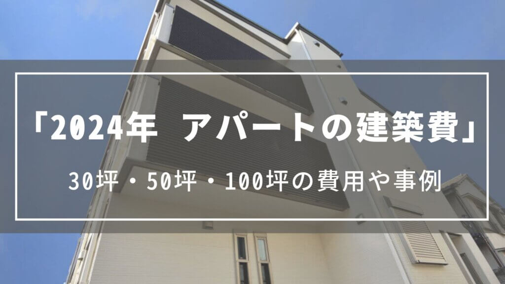 【2024年】アパートの建築費|30坪・50坪・100坪の費用や事例、ローンの目安や必要な自己資金