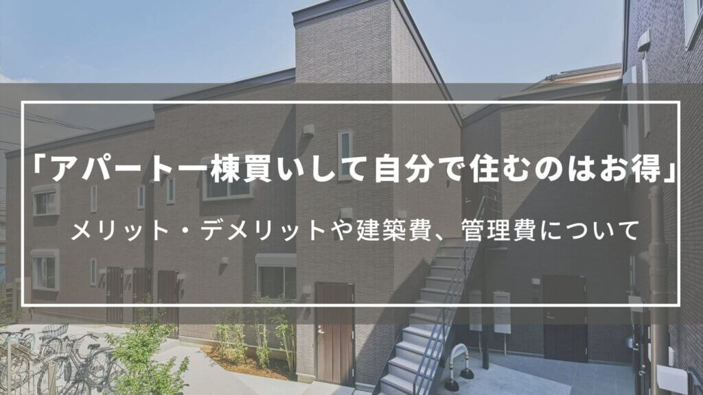 【アパート一棟買いして自分で住むのはお得】メリット・デメリットや建築費、管理費について