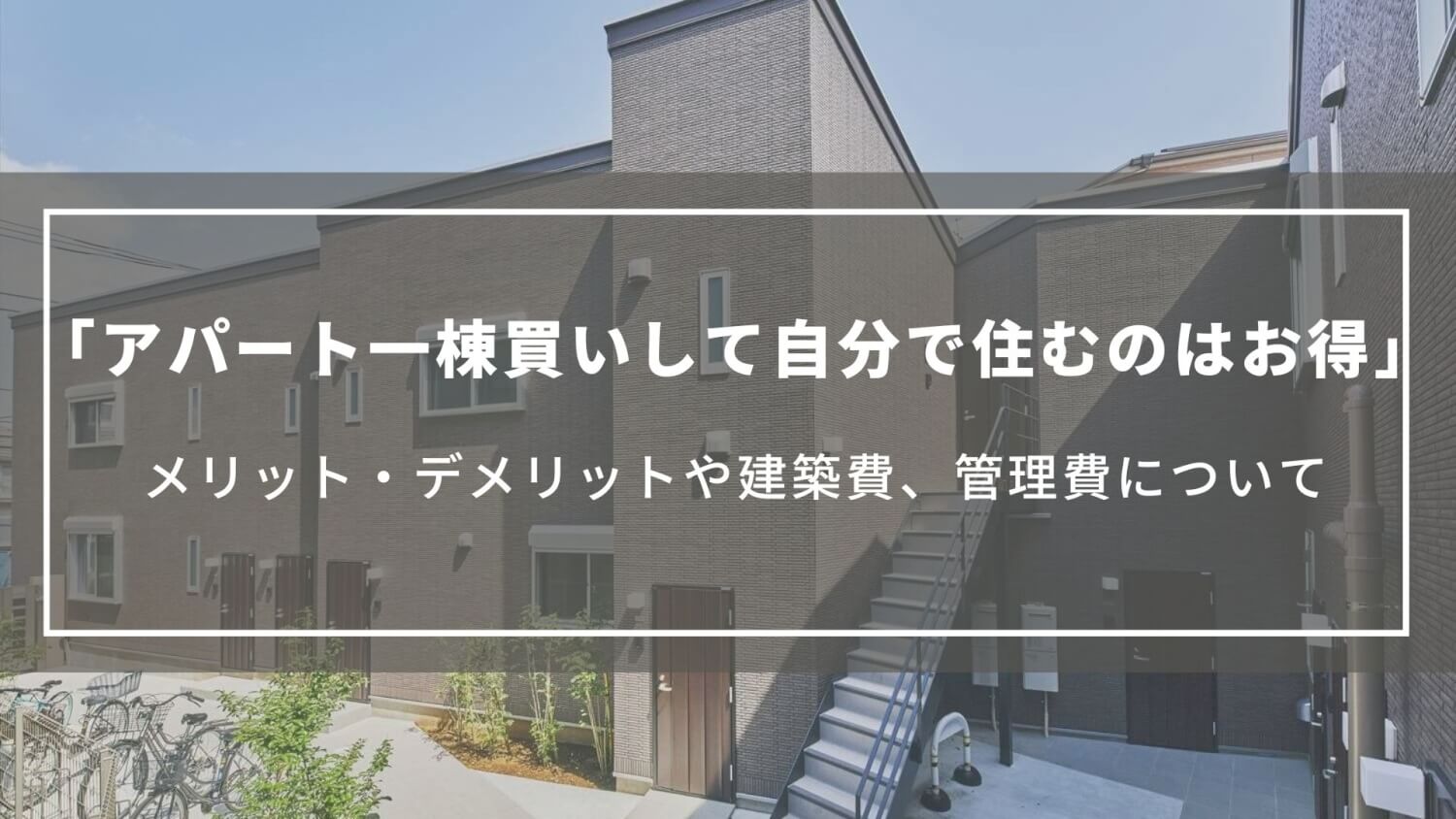【アパート一棟買いして自分で住むのはお得】メリット・デメリットや建築費、管理費について