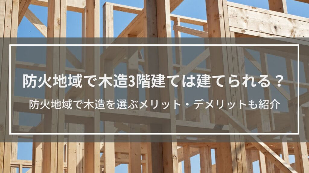 防火地域でも木造住宅を建てられるようになった理由と特徴を解説
