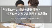 【2024年】住宅ローン控除を連帯債務・ペアローンでフル活用する方法｜メリットや注意点、控除額について