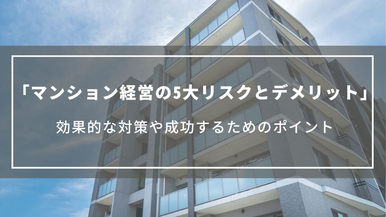 マンション経営の5大リスクとデメリット｜効果的な対策や成功するためのポイント