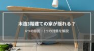 【木造3階建ての家が揺れる？】6つの原因と7つの対策を解説