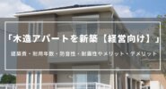 木造アパートを新築【経営向け】｜建築費・耐用年数・防音性・耐震性やメリット・デメリット