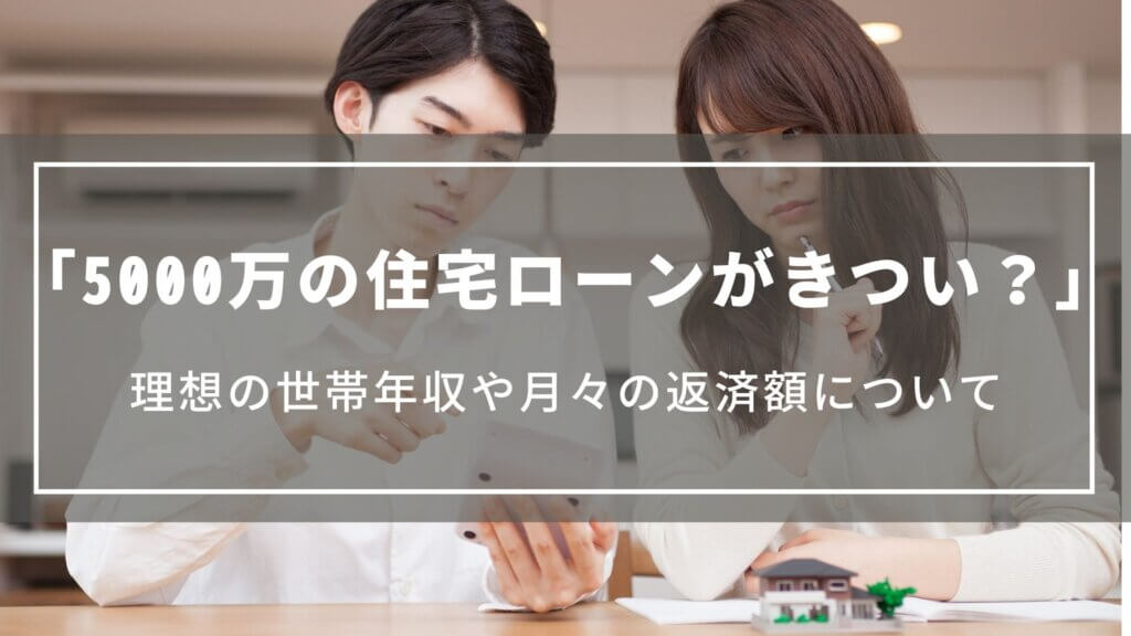 5000万の住宅ローンがきつい?|理想の世帯年収や月々の返済額、後悔しないためのローンの組み方