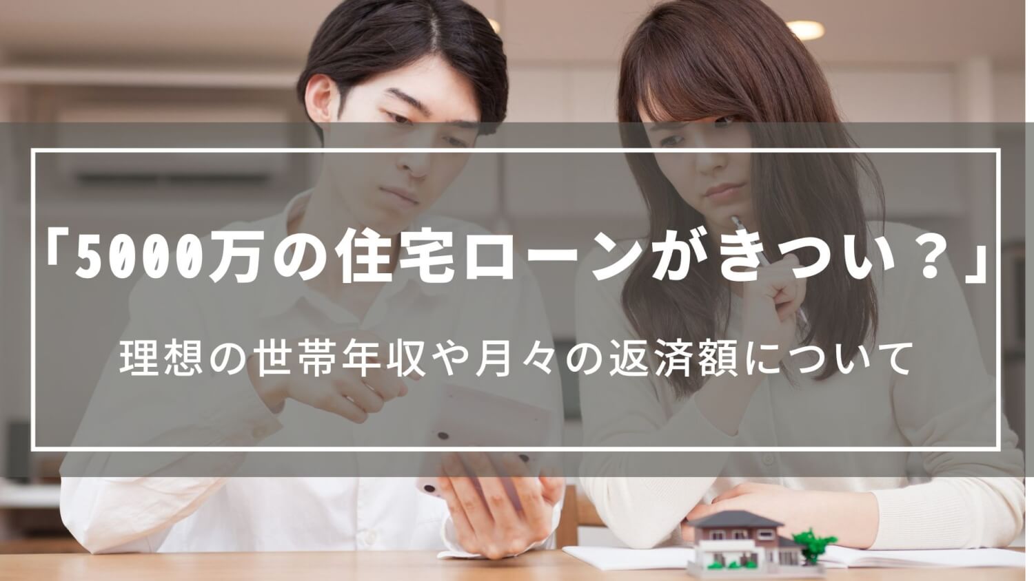 5000万の住宅ローンがきつい？｜理想の世帯年収や月々の返済額、後悔しないためのローンの組み方