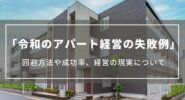 【令和のアパート経営の失敗例】回避方法や成功率、経営の現実について