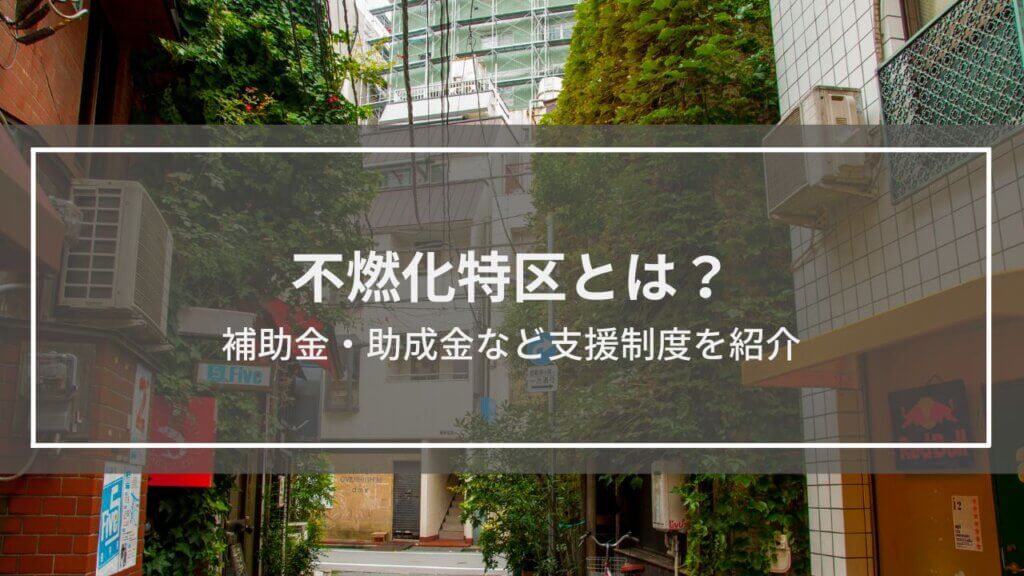 不燃化特区とは?補助金・助成金など支援制度を紹介