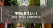 不燃化特区とは？補助金・助成金など支援制度を紹介