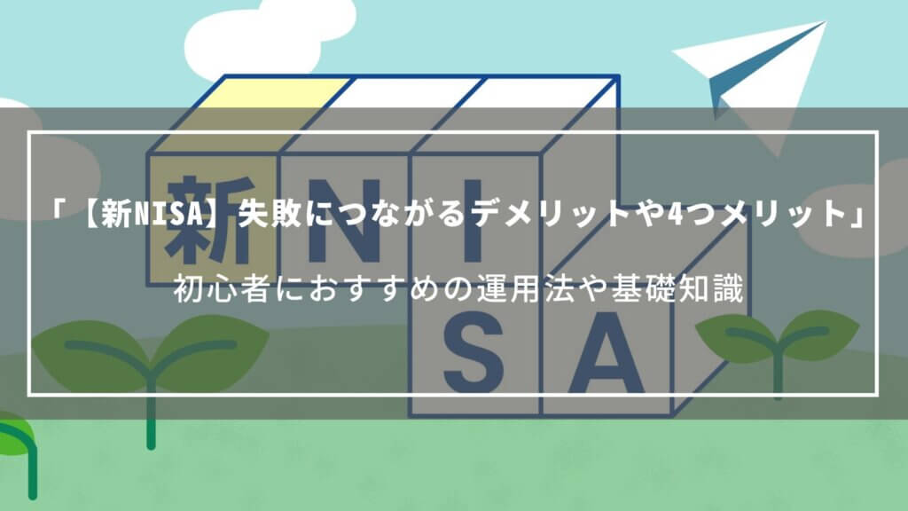 【新NISA】失敗につながるデメリットや4つメリット、初心者におすすめの運用法や基礎知識をご紹介