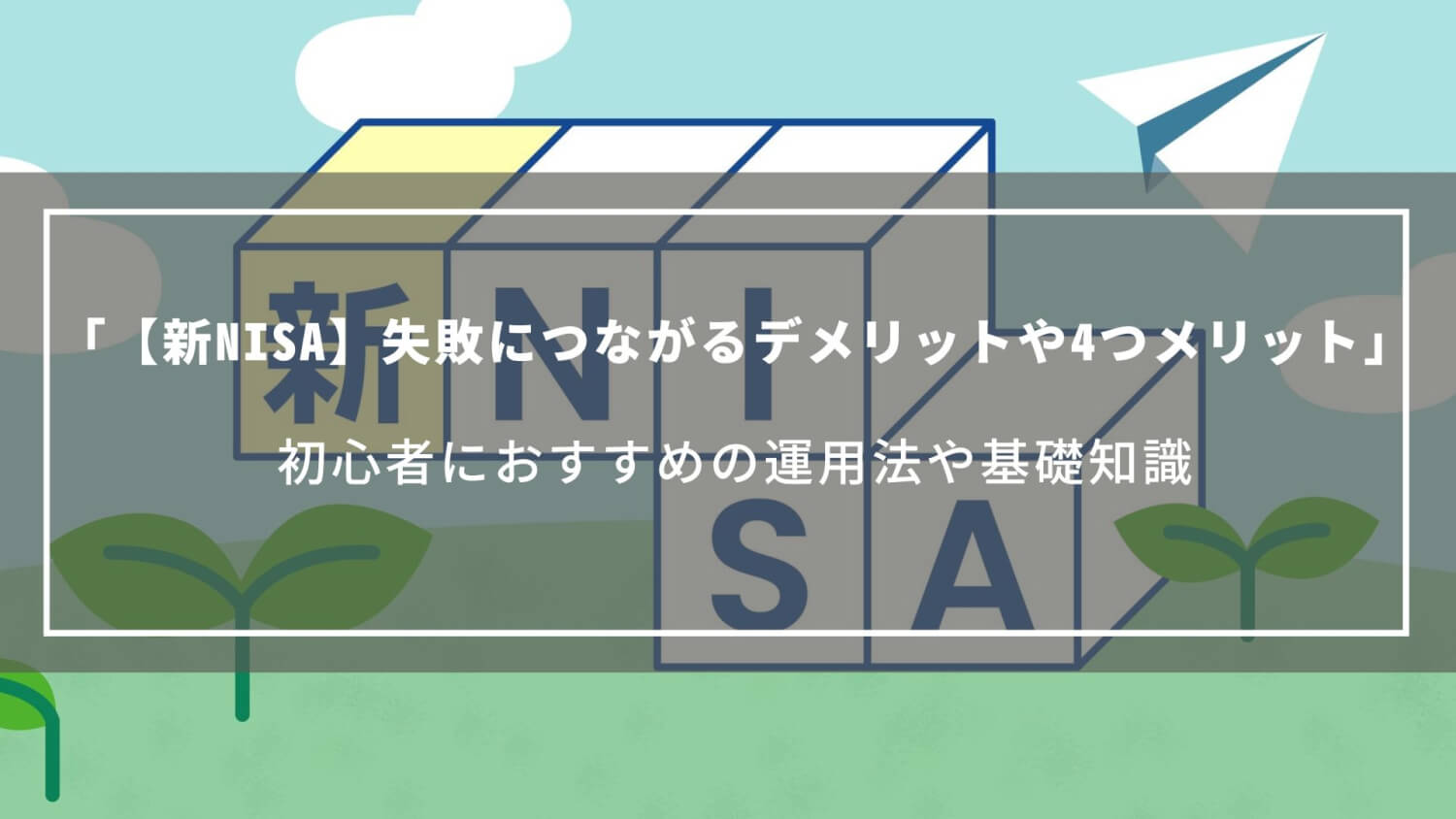【新NISA】失敗につながるデメリットや4つメリット、初心者におすすめの運用法や基礎知識をご紹介