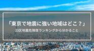 「東京で地震に強い地域はどこ？」23区地震危険度ランキングから分かること