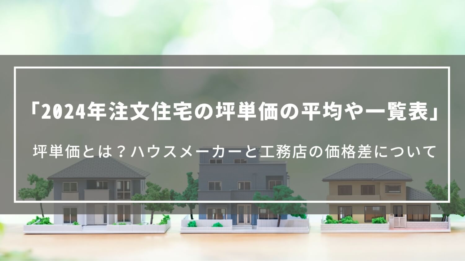 【2024年】注文住宅の坪単価の平均や一覧表｜坪単価とは？ハウスメーカーと工務店の価格差について